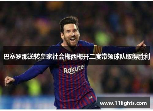 巴塞罗那逆转皇家社会梅西梅开二度带领球队取得胜利