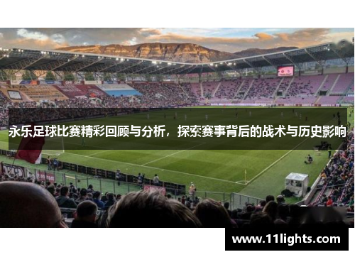 永乐足球比赛精彩回顾与分析，探索赛事背后的战术与历史影响