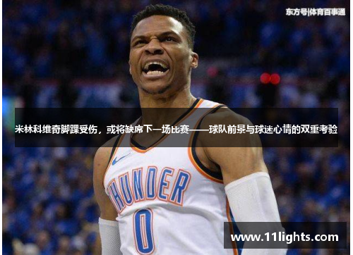 米林科维奇脚踝受伤，或将缺席下一场比赛——球队前景与球迷心情的双重考验