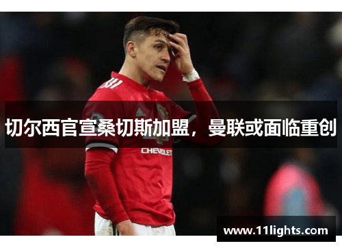 切尔西官宣桑切斯加盟，曼联或面临重创