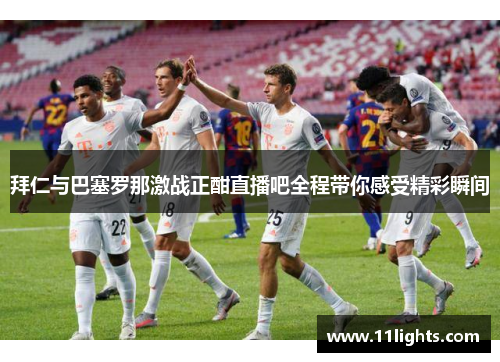 拜仁与巴塞罗那激战正酣直播吧全程带你感受精彩瞬间