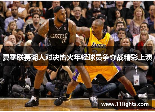 夏季联赛湖人对决热火年轻球员争夺战精彩上演