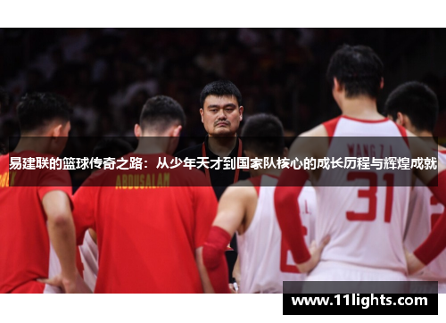 易建联的篮球传奇之路：从少年天才到国家队核心的成长历程与辉煌成就